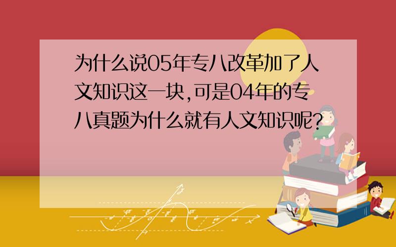 为什么说05年专八改革加了人文知识这一块,可是04年的专八真题为什么就有人文知识呢?