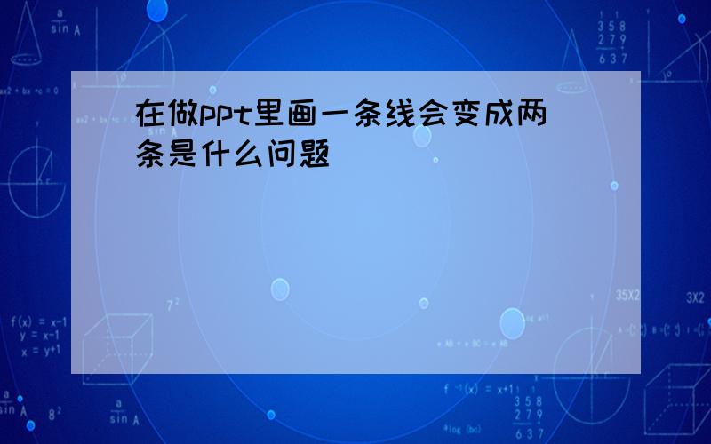 在做ppt里画一条线会变成两条是什么问题