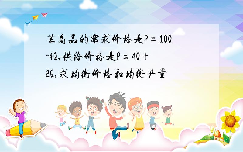 某商品的需求价格是P=100-4Q,供给价格是P=40+2Q,求均衡价格和均衡产量