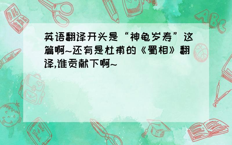 英语翻译开头是“神龟岁寿”这篇啊~还有是杜甫的《蜀相》翻译,谁贡献下啊~