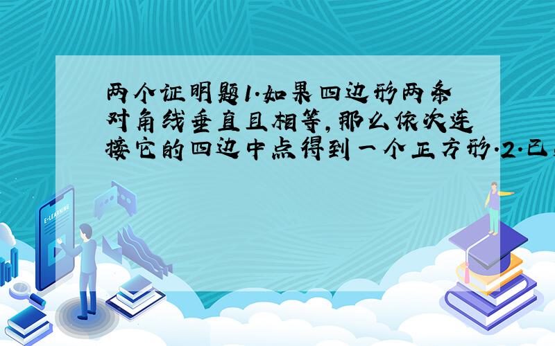 两个证明题1.如果四边形两条对角线垂直且相等,那么依次连接它的四边中点得到一个正方形.2.已知：三角形ABC的两条高为B