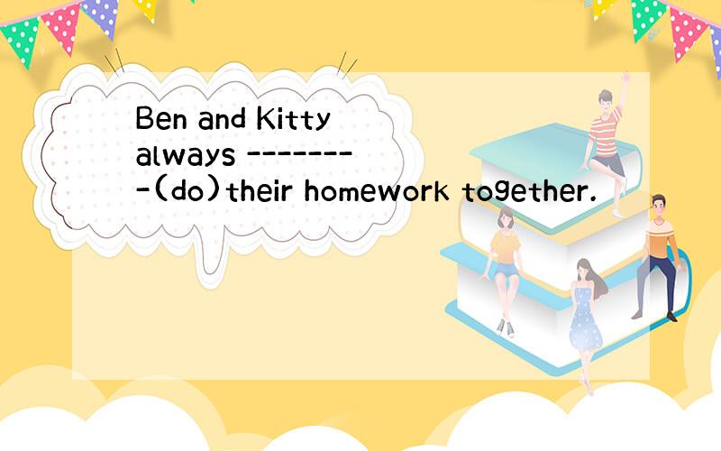 Ben and Kitty always --------(do)their homework together.