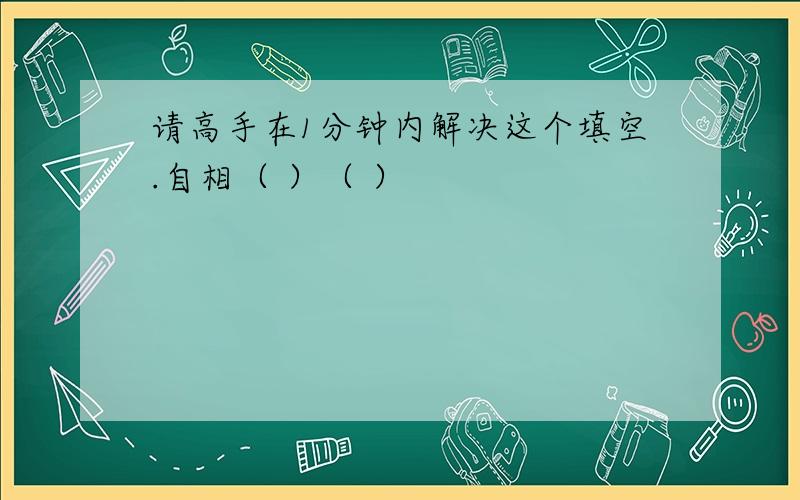 请高手在1分钟内解决这个填空.自相（ ）（ ）