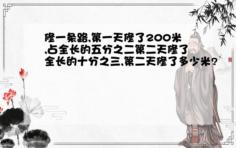 修一条路,第一天修了200米,占全长的五分之二第二天修了全长的十分之三,第二天修了多少米?