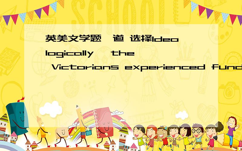 英美文学题一道 选择Ideologically, the Victorians experienced fundamen