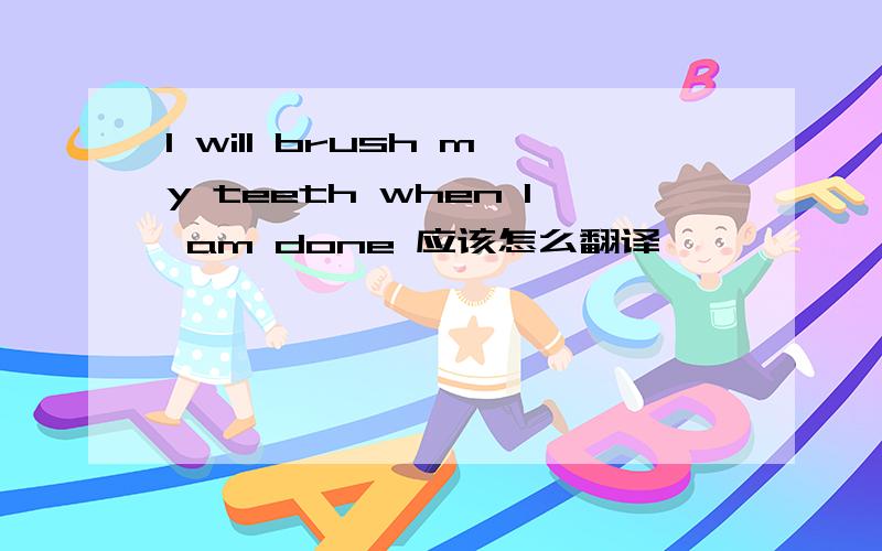 I will brush my teeth when I am done 应该怎么翻译