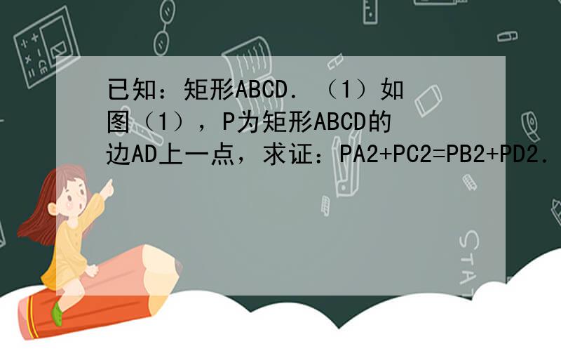 已知：矩形ABCD．（1）如图（1），P为矩形ABCD的边AD上一点，求证：PA2+PC2=PB2+PD2．（2）如图（