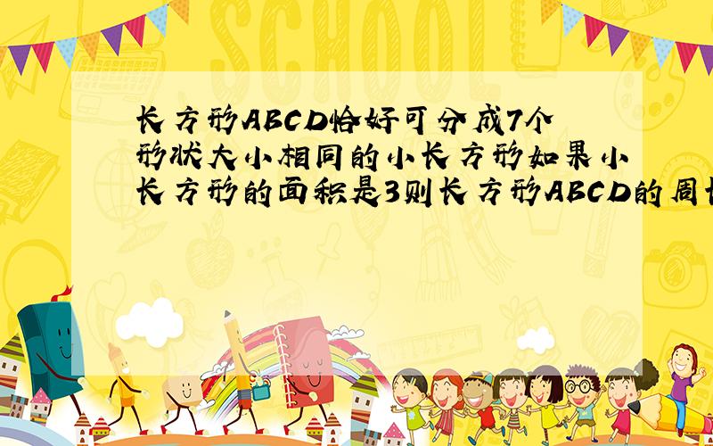 长方形ABCD恰好可分成7个形状大小相同的小长方形如果小长方形的面积是3则长方形ABCD的周长是