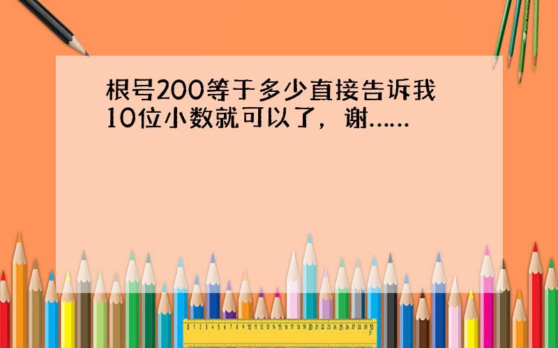 根号200等于多少直接告诉我10位小数就可以了，谢……