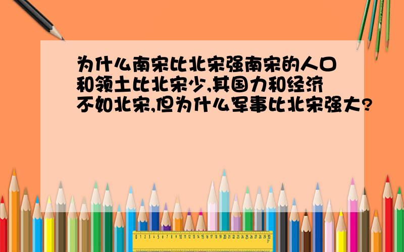 为什么南宋比北宋强南宋的人口和领土比北宋少,其国力和经济不如北宋,但为什么军事比北宋强大?