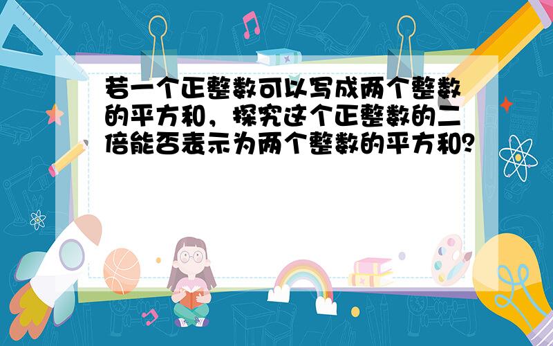 若一个正整数可以写成两个整数的平方和，探究这个正整数的二倍能否表示为两个整数的平方和？