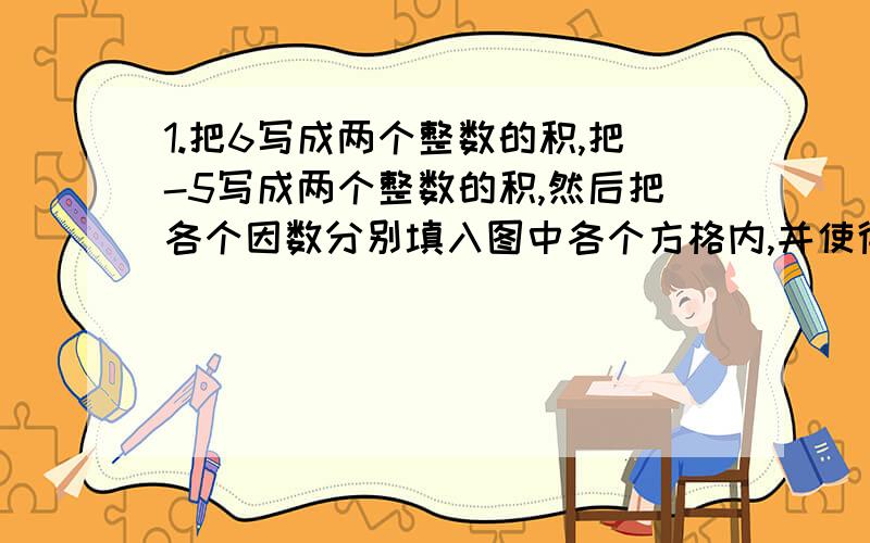 1.把6写成两个整数的积,把-5写成两个整数的积,然后把各个因数分别填入图中各个方格内,并使得两条对角线