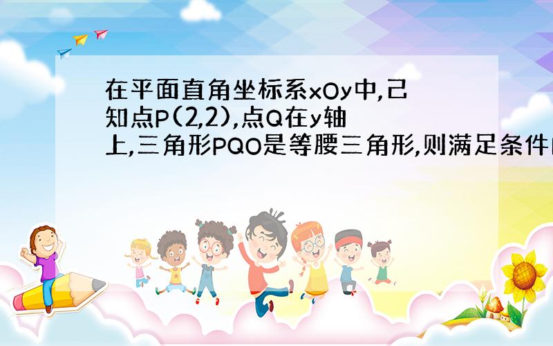 在平面直角坐标系xOy中,己知点P(2,2),点Q在y轴上,三角形PQO是等腰三角形,则满足条件的点Q共有多少个?