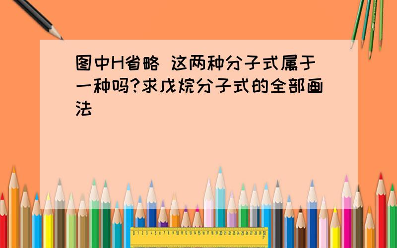 图中H省略 这两种分子式属于一种吗?求戊烷分子式的全部画法