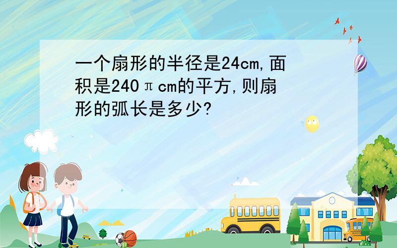 一个扇形的半径是24cm,面积是240πcm的平方,则扇形的弧长是多少?