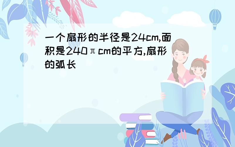 一个扇形的半径是24cm,面积是240πcm的平方,扇形的弧长