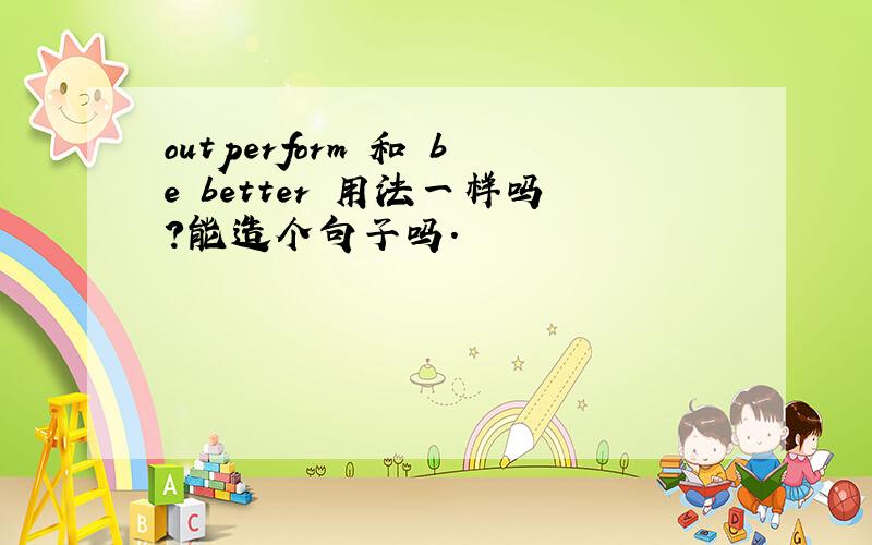 outperform 和 be better 用法一样吗?能造个句子吗.