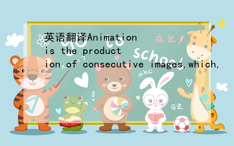 英语翻译Animation is the production of consecutive images,which,