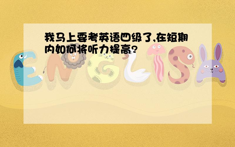 我马上要考英语四级了,在短期内如何将听力提高?