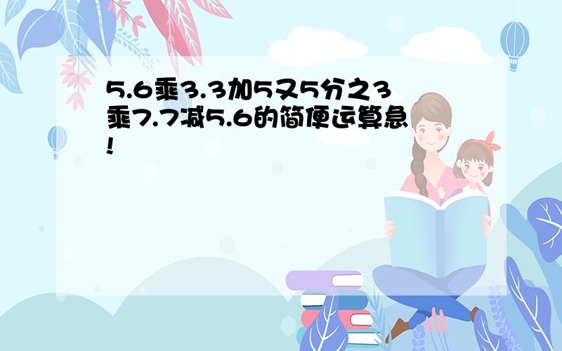 5.6乘3.3加5又5分之3乘7.7减5.6的简便运算急!