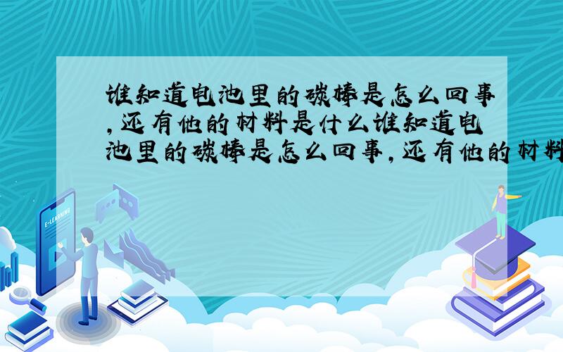 谁知道电池里的碳棒是怎么回事,还有他的材料是什么谁知道电池里的碳棒是怎么回事,还有他的材料是什么