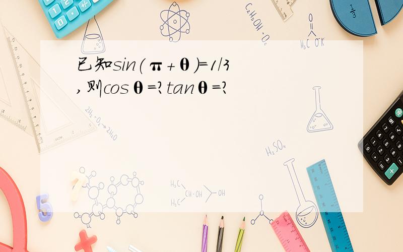 已知sin(π+θ)=1/3,则cosθ=?tanθ=?