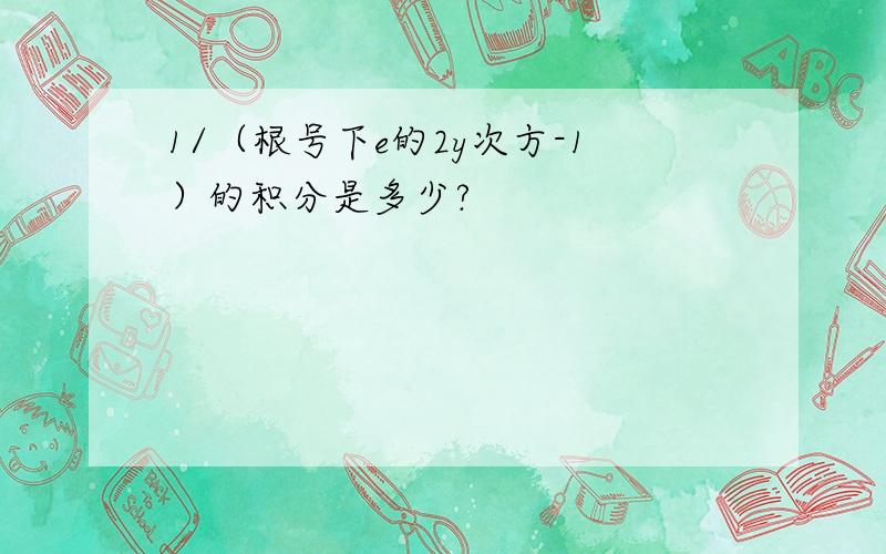 1/（根号下e的2y次方-1）的积分是多少?