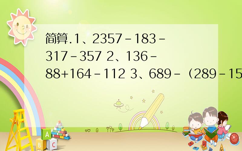 简算.1、2357-183-317-357 2、136-88+164-112 3、689-（289-153） 4、772