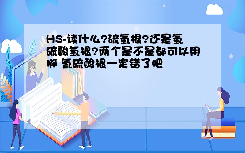 HS-读什么?硫氢根?还是氢硫酸氢根?两个是不是都可以用啊 氢硫酸根一定错了吧