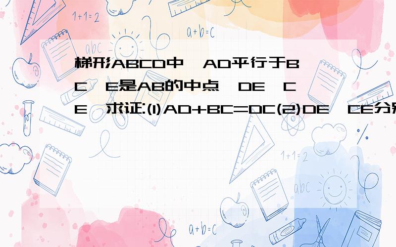 梯形ABCD中,AD平行于BC,E是AB的中点,DE⊥CE,求证:(1)AD+BC=DC(2)DE,CE分别平分∠ADc