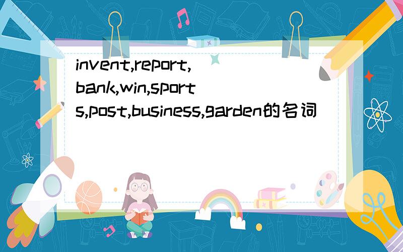 invent,report,bank,win,sports,post,business,garden的名词