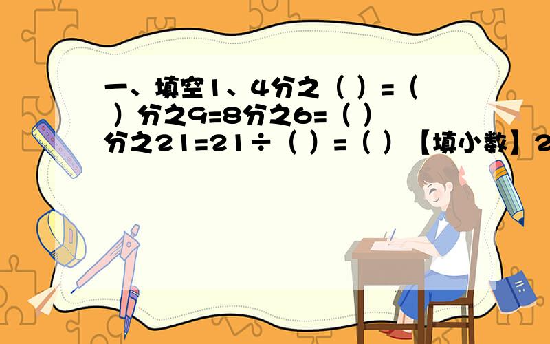 一、填空1、4分之（ ）=（ ）分之9=8分之6=（ ）分之21=21÷（ ）=（ ）【填小数】2、一个三位数,个位上的