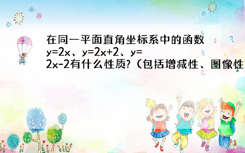 在同一平面直角坐标系中的函数y=2x、y=2x+2、y=2x-2有什么性质?（包括增减性、图像性质）