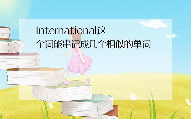 International这个词能串记成几个相似的单词