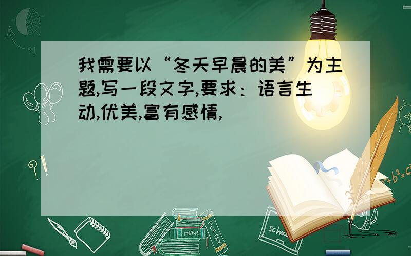 我需要以“冬天早晨的美”为主题,写一段文字,要求：语言生动,优美,富有感情,