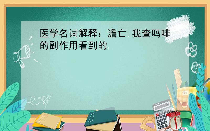 医学名词解释：澹亡.我查吗啡的副作用看到的.