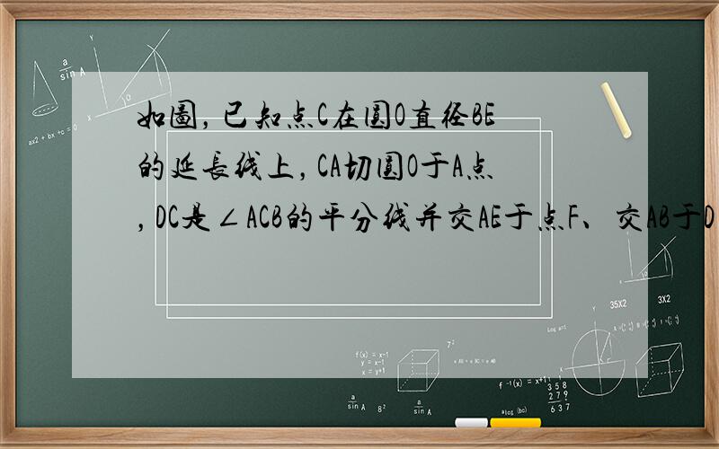 如图，已知点C在圆O直径BE的延长线上，CA切圆O于A点，DC是∠ACB的平分线并交AE于点F、交AB于D点，求∠ADF