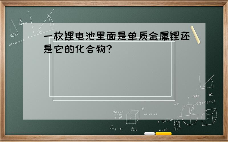 一枚锂电池里面是单质金属锂还是它的化合物?