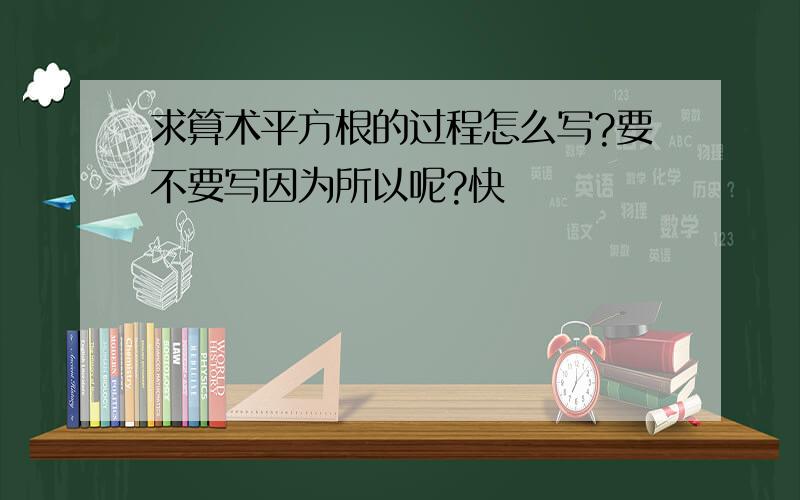 求算术平方根的过程怎么写?要不要写因为所以呢?快