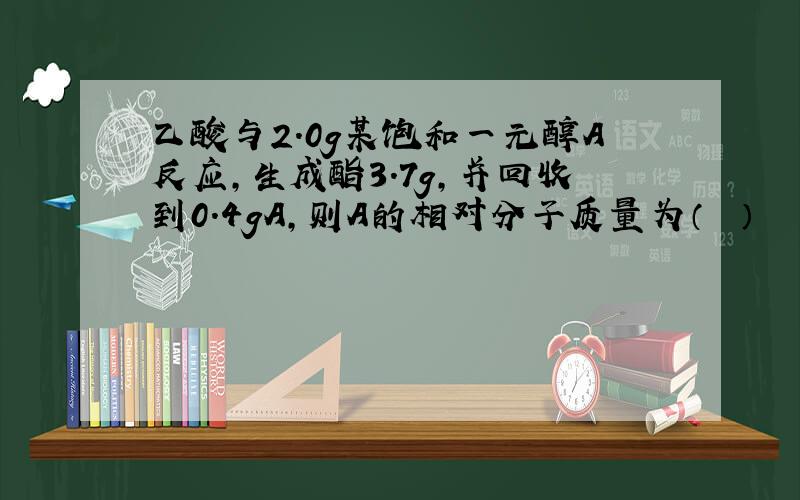 乙酸与2.0g某饱和一元醇A反应，生成酯3.7g，并回收到0.4gA，则A的相对分子质量为（　　）