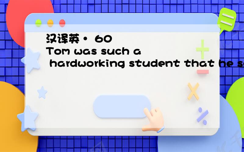 汉译英• 60 Tom was such a hardworking student that he soo