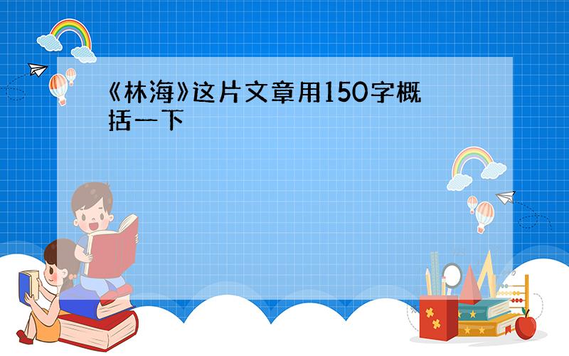 《林海》这片文章用150字概括一下