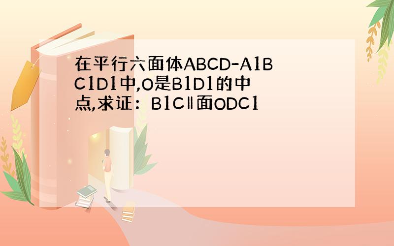 在平行六面体ABCD-A1BC1D1中,O是B1D1的中点,求证：B1C‖面ODC1