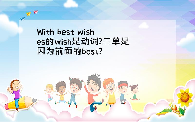 With best wishes的wish是动词?三单是因为前面的best?