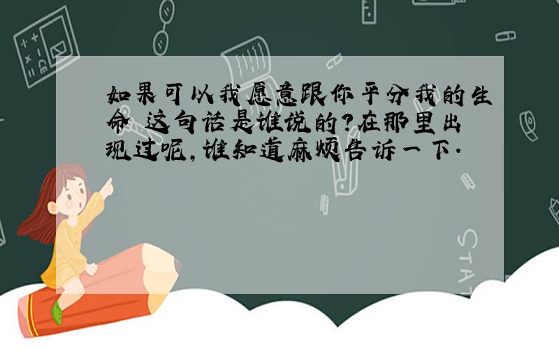 如果可以我愿意跟你平分我的生命 这句话是谁说的?在那里出现过呢,谁知道麻烦告诉一下.