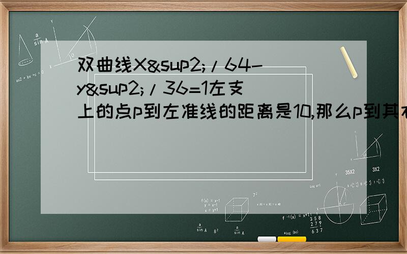 双曲线X²/64-y²/36=1左支上的点p到左准线的距离是10,那么p到其右焦点的距离是多少