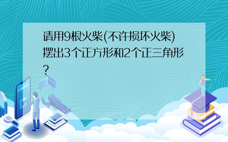 请用9根火柴(不许损坏火柴)摆出3个正方形和2个正三角形?