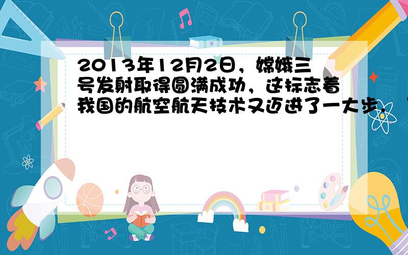 2013年12月2日，嫦娥三号发射取得圆满成功，这标志着我国的航空航天技术又迈进了一大步．“嫦娥三号”探月卫星沿地月转移