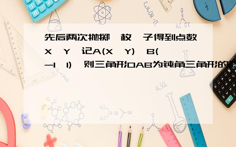 先后两次抛掷一枚骰子得到点数X,Y,记A(X,Y),B(-1,1),则三角形OAB为钝角三角形的概率是（O为坐标原点）