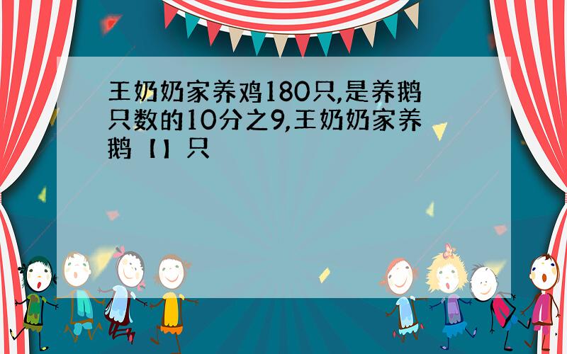 王奶奶家养鸡180只,是养鹅只数的10分之9,王奶奶家养鹅【】只